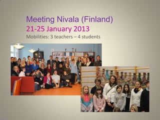 Meeting Nivala (Finland)
21-25 January 2013
Mobilities: 3 teachers – 4 students
 