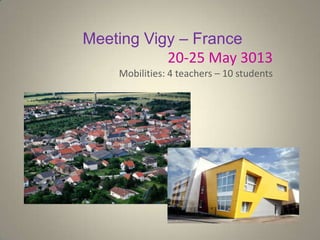 Meeting Vigy – France
20-25 May 3013
Mobilities: 4 teachers – 10 students
 