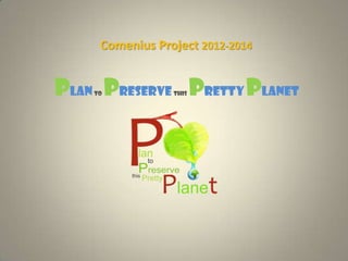 Comenius Project 2012-2014
Planto Preservethis PrettyPlanet
 
