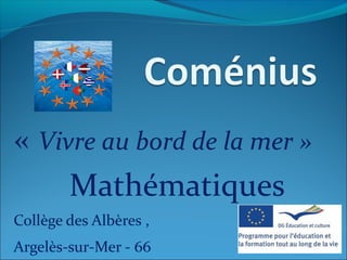 « Vivre au bord de la mer »
     Mathématiques
Collège des Albères ,
Argelès-sur-Mer - 66
 