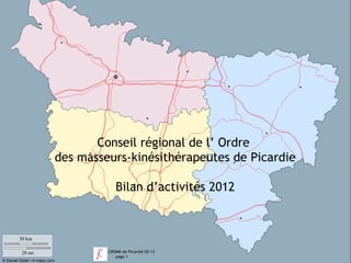 Conseil régional de l’ Ordre
des masseurs-kinésithérapeutes de Picardie

            Bilan d’activités 2012




         CROMK de Picardie 02-13
            page 1
 