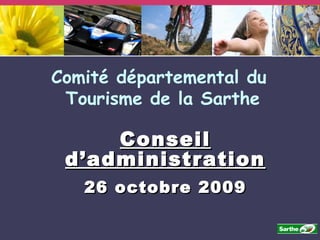 Conseil d’administration 26 octobre 2009 Comité départemental du  Tourisme de la Sarthe 