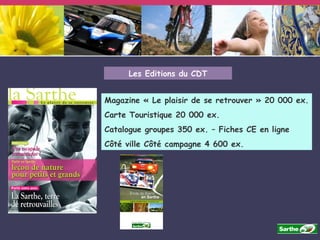 Magazine « Le plaisir de se retrouver » 20 000 ex. Carte Touristique 20 000 ex. Catalogue groupes 350 ex. – Fiches CE en ligne Côté ville Côté campagne 4 600 ex. Les Editions du CDT 