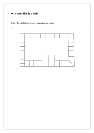 9-je complète le dessin


totor, dora et babouch vont entrer dans un jardin :

:
 