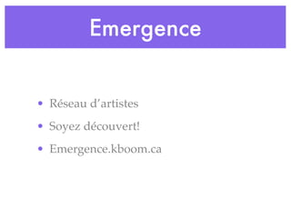 Emergence


• Réseau d’artistes
• Soyez découvert!
• Emergence.kboom.ca
 