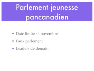Parlement jeunesse
     pancanadien

• Date limite : 4 novembre
• Faux parlement
• Leaders de demain
 