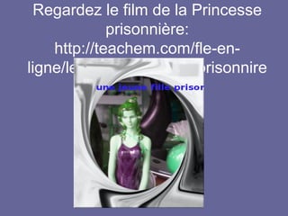 Regardez le film de la Princesse
prisonnière:
http://teachem.com/fle-enligne/learn/la-princesse-prisonnire

 