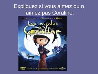Expliquez si vous aimez ou n
´aimez pas Coraline.

 