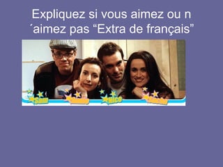 Expliquez si vous aimez ou n
´aimez pas “Extra de français”

 
