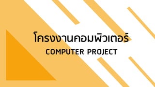 โครงงานคอมพิวเตอร์
COMPUTER PROJECT
 