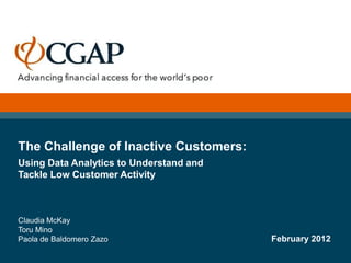 The Challenge of Inactive Customers:
Using Data Analytics to Understand and
Tackle Low Customer Activity



Claudia McKay
Toru Mino
Paola de Baldomero Zazo                  February 2012
 