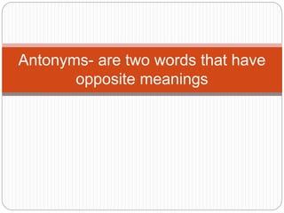 Antonyms- are two words that have
opposite meanings
 