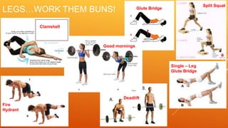 LEGS…WORK THEM BUNS!
Clamshell
Good mornings
Deadlift
Glute Bridge
Single – Leg
Glute Bridge
Split Squat
Fire
Hydrant
 
