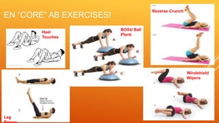 EN “CORE” AB EXERCISES!
Heel
Touches
Leg
Windshield
Wipers
Reverse Crunch
BOSU Ball
Plank
 