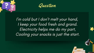 Question
I’m cold but I don’t melt your hand,
I keep your food fresh and grand.
Electricity helps me do my part,
Cooling your snacks is just the start.
 