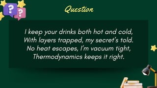 Question
I keep your drinks both hot and cold,
With layers trapped, my secret’s told.
No heat escapes, I’m vacuum tight,
Thermodynamics keeps it right.
 