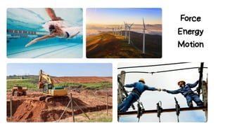 Force
Energy
Motion
 