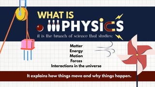 WHAT IS
it is the branch of science that studies:
Matter
Energy
Motion
Forces
Interactions in the universe
It explains how things move and why things happen.
 