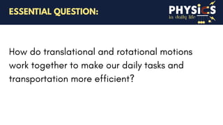in daily life
How do translational and rotational motions
work together to make our daily tasks and
transportation more efficient?
ESSENTIAL QUESTION:
 