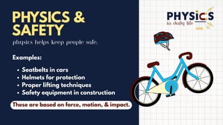 in daily life
PHYSICS &
SAFETY
Physics helps keep people safe.
Examples:
Seatbelts in cars
Helmets for protection
Proper lifting techniques
Safety equipment in construction
These are based on force, motion, & impact.
 