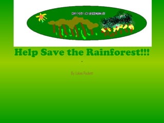 Help Save the Rainforest!!! By: Lukas Puckett 