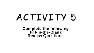 ACTIVITY 5
Complete the following
Fill-in-the-Blank
Review Questions
 