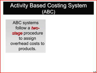 Activity Based Costing System
               (ABC)

 ABC systems
   follow a two-
 stage procedure
     to assign
overhead costs to
     products.




                                1-7
 