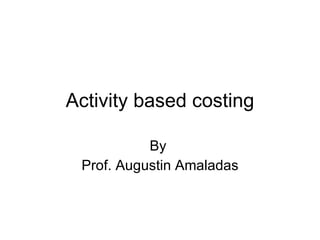 Activity based costing By  Prof. Augustin Amaladas 