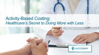 Activity-Based Costing:
Healthcare’s Secret to Doing More with Less
 