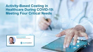 Activity-Based Costing in
Healthcare During COVID-19:
Meeting Four Critical Needs
 