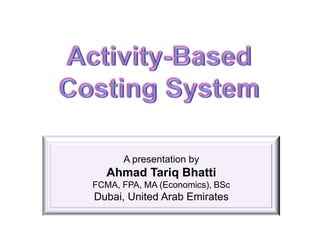 A presentation by
   Ahmad Tariq Bhatti
FCMA, FPA, MA (Economics), BSc
Dubai, United Arab Emirates
 
