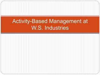 Activity-Based Management at
W.S. Industries
 