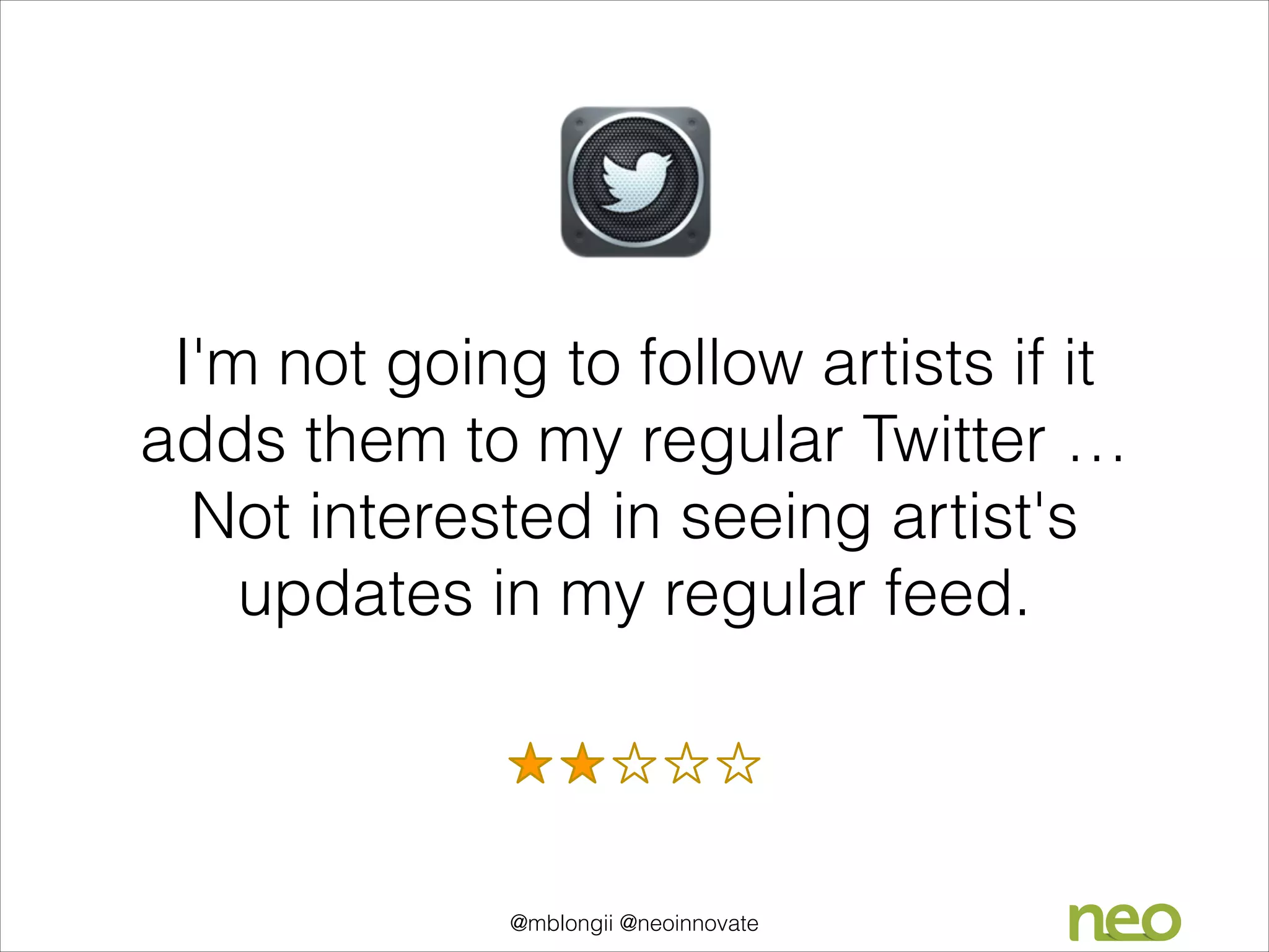 I'm not going to follow artists if it
adds them to my regular Twitter …
Not interested in seeing artist's
updates in my regular feed.

@mblongii @neoinnovate

 