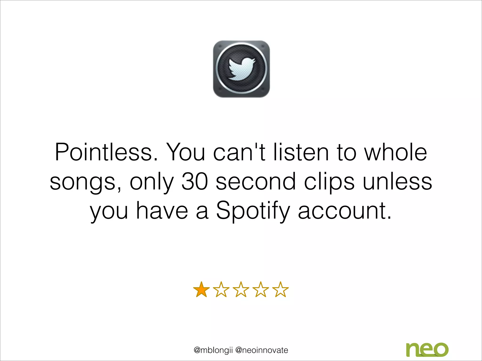 Pointless. You can't listen to whole
songs, only 30 second clips unless
you have a Spotify account.

@mblongii @neoinnovate

 