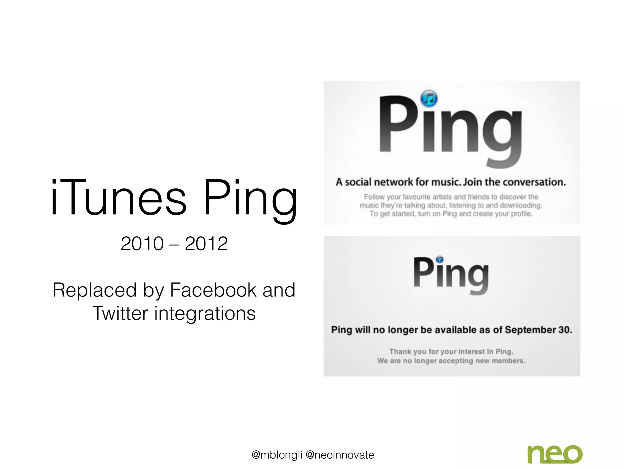 iTunes Ping
2010 – 2012
!

Replaced by Facebook and
Twitter integrations

@mblongii @neoinnovate

 