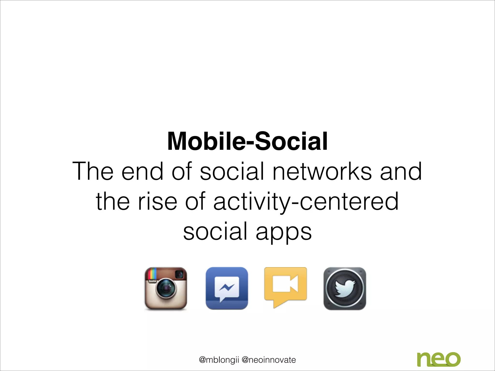 Mobile-Social 
The end of social networks and
the rise of activity-centered
social apps

@mblongii @neoinnovate

 