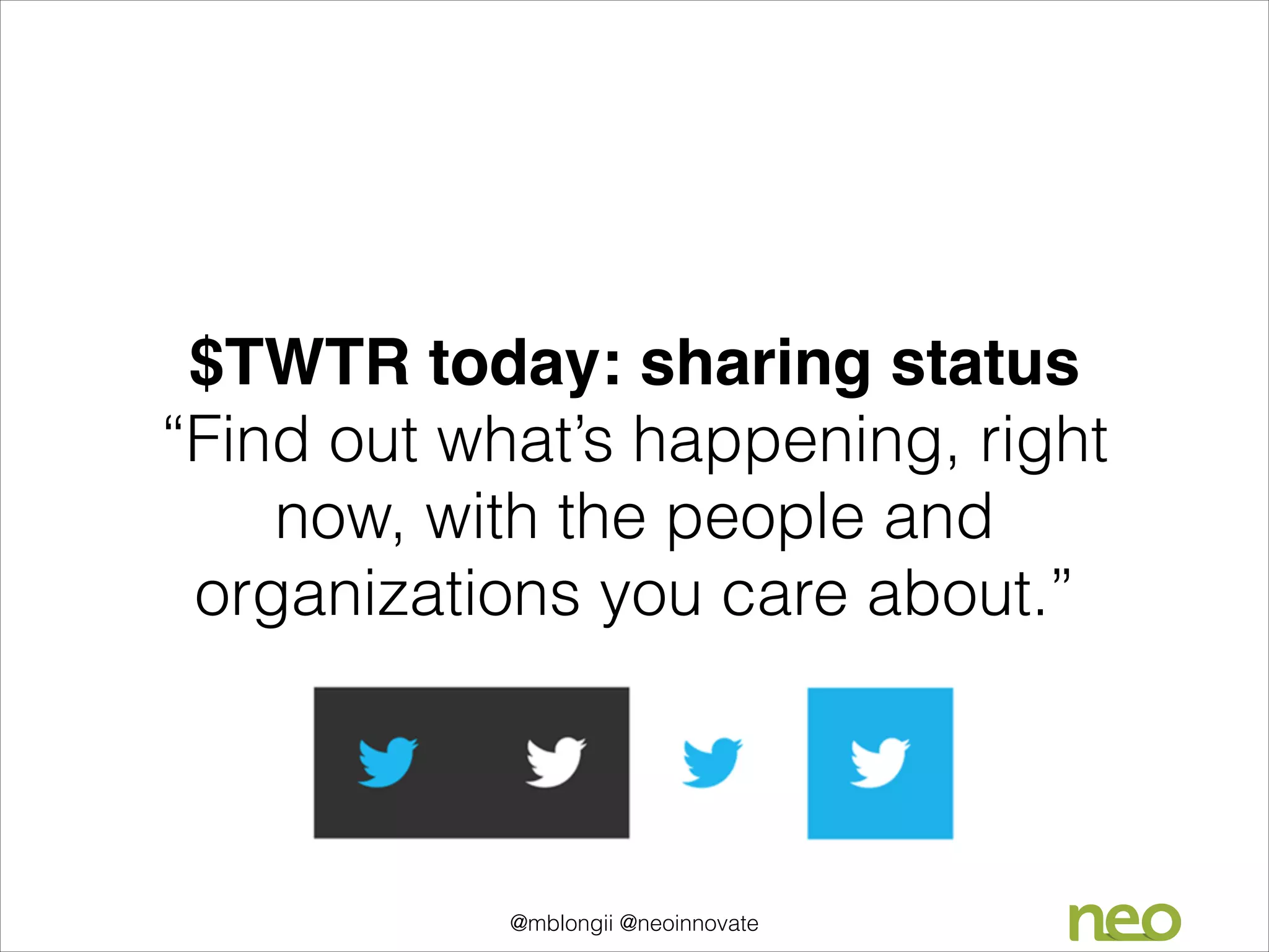 $TWTR today: sharing status
“Find out what’s happening, right
now, with the people and
organizations you care about.”

@mblongii @neoinnovate

 