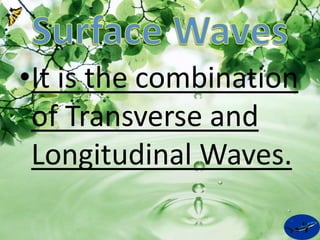 •It is the combination 
of Transverse and 
Longitudinal Waves. 
 