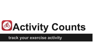 Activity Counts
track your exercise activity
 