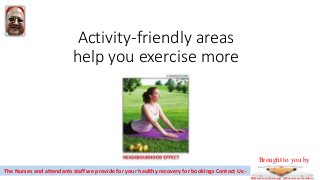 Activity-friendly areas
help you exercise more
The Nurses and attendants staff we provide for your healthy recovery for bookings Contact Us:-
Brought to you by
 