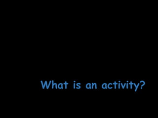 What is an activity?
 