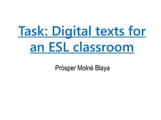 Task: Digital texts for
an ESL classroom
Pròsper Molné Blaya
 