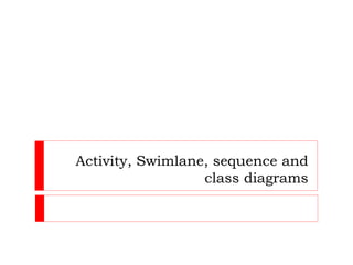 Activity, Swimlane, sequence and
class diagrams
 