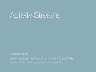 Activity Streams
Chris Messina
Learning about the Open Stack for the Social Web
December 19, 2008 ☃ Digg, 135 Mississippi St, San Francisco, CA
 