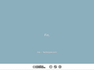 Fin.
me -› factoryjoe.com
 