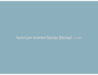 factoryjoe tweeted Niches Bitches! [via SMS]
 