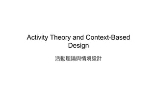 Activity Theory and Context-Based
              Design
              D i
        活動理論與情境設計
 