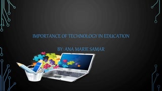 IMPORTANCE OF TECHNOLOGY IN EDUCATION
BY: ANA MARIE SAMAR
 