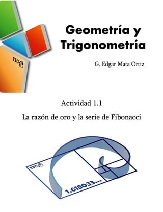 Geometría y
Trigonometría
Actividad 1.1
La razón de oro y la serie de Fibonacci
G. Edgar Mata Ortiz
 