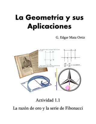 La Geometría y sus
Aplicaciones
Actividad 1.1
La razón de oro y la serie de Fibonacci
G. Edgar Mata Ortiz
 